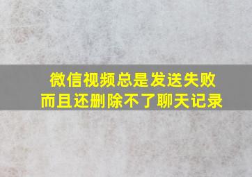 微信视频总是发送失败而且还删除不了聊天记录