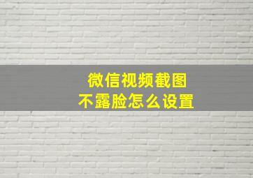 微信视频截图不露脸怎么设置