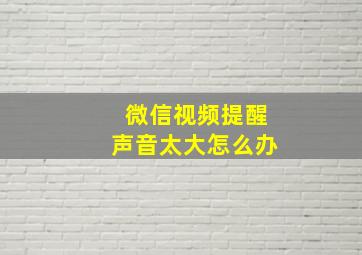 微信视频提醒声音太大怎么办