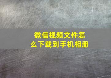 微信视频文件怎么下载到手机相册