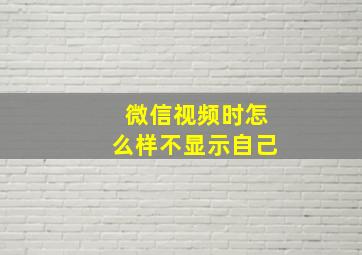 微信视频时怎么样不显示自己