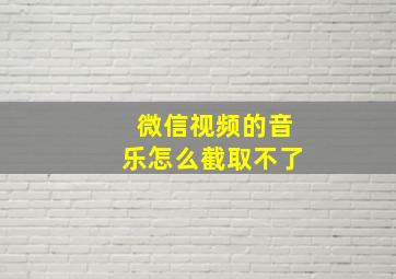 微信视频的音乐怎么截取不了