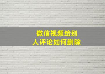 微信视频给别人评论如何删除