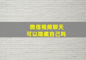 微信视频聊天可以隐藏自己吗