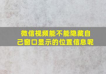 微信视频能不能隐藏自己窗口显示的位置信息呢