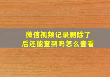 微信视频记录删除了后还能查到吗怎么查看