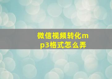 微信视频转化mp3格式怎么弄