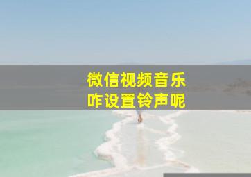 微信视频音乐咋设置铃声呢