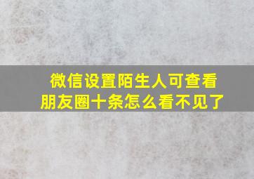 微信设置陌生人可查看朋友圈十条怎么看不见了