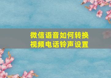 微信语音如何转换视频电话铃声设置