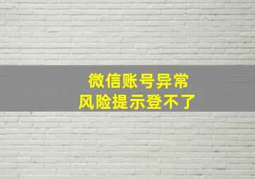 微信账号异常风险提示登不了