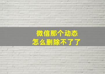 微信那个动态怎么删除不了了