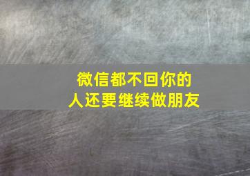 微信都不回你的人还要继续做朋友