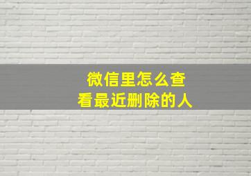 微信里怎么查看最近删除的人