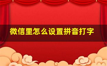 微信里怎么设置拼音打字