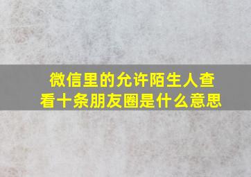 微信里的允许陌生人查看十条朋友圈是什么意思