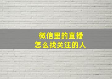 微信里的直播怎么找关注的人