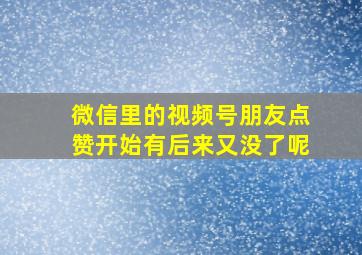 微信里的视频号朋友点赞开始有后来又没了呢