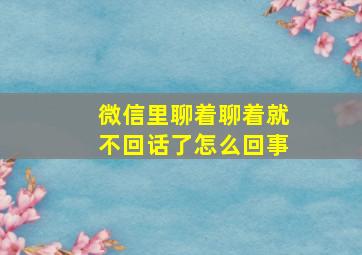 微信里聊着聊着就不回话了怎么回事