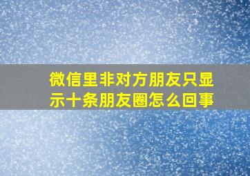 微信里非对方朋友只显示十条朋友圈怎么回事