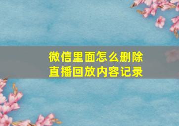 微信里面怎么删除直播回放内容记录