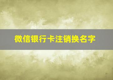 微信银行卡注销换名字