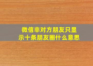 微信非对方朋友只显示十条朋友圈什么意思