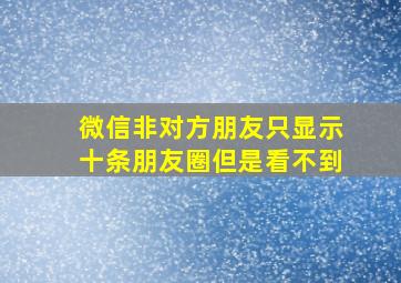 微信非对方朋友只显示十条朋友圈但是看不到