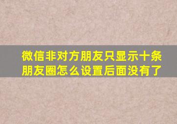 微信非对方朋友只显示十条朋友圈怎么设置后面没有了