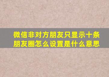 微信非对方朋友只显示十条朋友圈怎么设置是什么意思