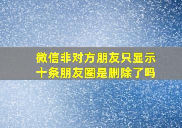 微信非对方朋友只显示十条朋友圈是删除了吗