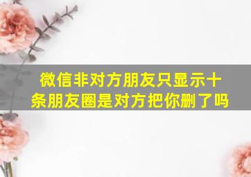 微信非对方朋友只显示十条朋友圈是对方把你删了吗