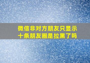 微信非对方朋友只显示十条朋友圈是拉黑了吗