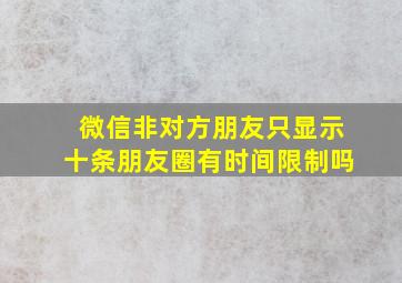 微信非对方朋友只显示十条朋友圈有时间限制吗