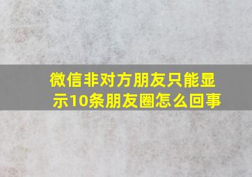 微信非对方朋友只能显示10条朋友圈怎么回事