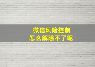 微信风险控制怎么解除不了呢