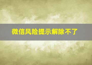 微信风险提示解除不了