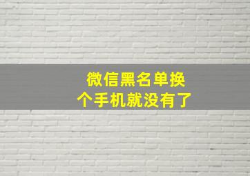 微信黑名单换个手机就没有了