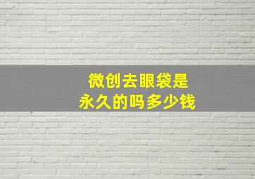 微创去眼袋是永久的吗多少钱