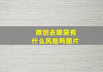 微创去眼袋有什么风险吗图片