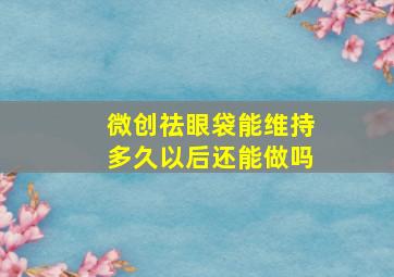 微创祛眼袋能维持多久以后还能做吗