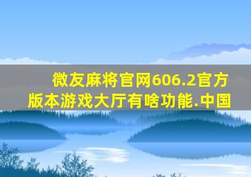 微友麻将官网606.2官方版本游戏大厅有啥功能.中国