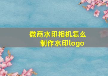 微商水印相机怎么制作水印logo