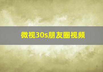 微视30s朋友圈视频