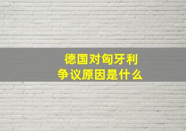 徳国对匈牙利争议原因是什么