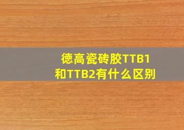 徳高瓷砖胶TTB1和TTB2有什么区别