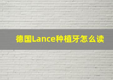 德国Lance种植牙怎么读