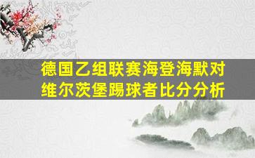 德国乙组联赛海登海默对维尔茨堡踢球者比分分析