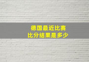 德国最近比赛比分结果是多少