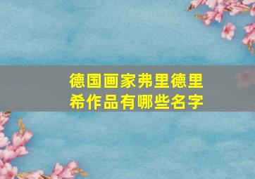 德国画家弗里德里希作品有哪些名字